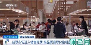 翡翠销售旺季来了，高品质翡翠价格明显上涨！电商直播带火年轻人消费